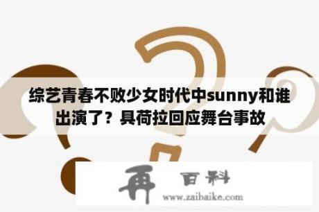 综艺青春不败少女时代中sunny和谁出演了？具荷拉回应舞台事故