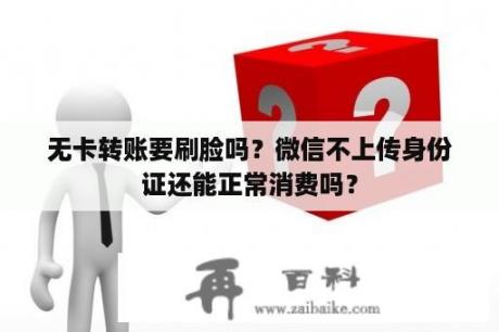 无卡转账要刷脸吗？微信不上传身份证还能正常消费吗？