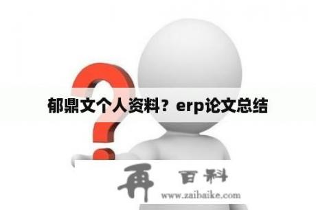 郁鼎文个人资料？erp论文总结