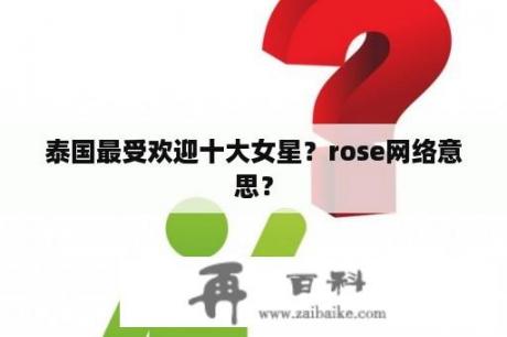 泰国最受欢迎十大女星？rose网络意思？