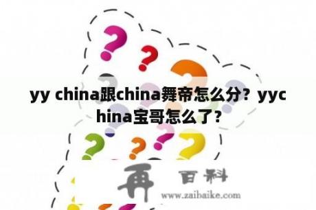 yy china跟china舞帝怎么分？yychina宝哥怎么了？