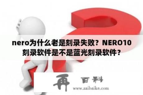 nero为什么老是刻录失败？NERO10刻录软件是不是蓝光刻录软件？