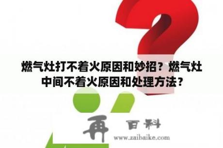 燃气灶打不着火原因和妙招？燃气灶中间不着火原因和处理方法？