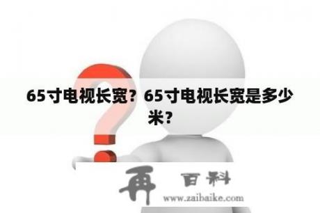 65寸电视长宽？65寸电视长宽是多少米？