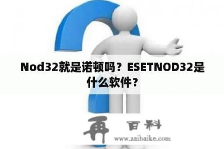 Nod32就是诺顿吗？ESETNOD32是什么软件？