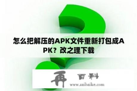 怎么把解压的APK文件重新打包成APK？改之理下载