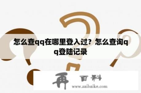 怎么查qq在哪里登入过？怎么查询qq登陆记录