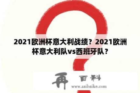 2021欧洲杯意大利战绩？2021欧洲杯意大利队vs西班牙队？