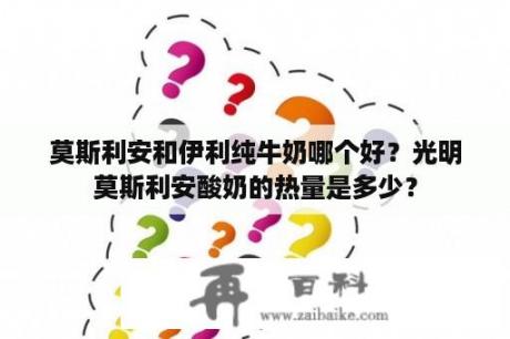 莫斯利安和伊利纯牛奶哪个好？光明莫斯利安酸奶的热量是多少？