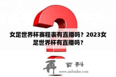 女足世界杯赛程表有直播吗？2023女足世界杯有直播吗？