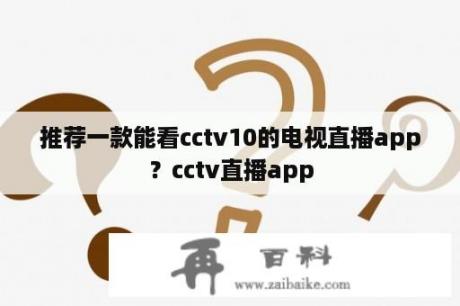 推荐一款能看cctv10的电视直播app？cctv直播app