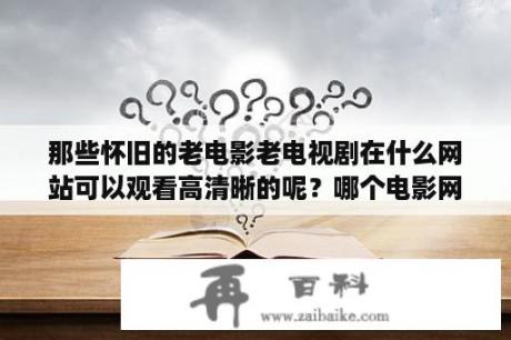 那些怀旧的老电影老电视剧在什么网站可以观看高清晰的呢？哪个电影网站更新最快，给推荐几个？