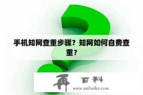 手机知网查重步骤？知网如何自费查重？