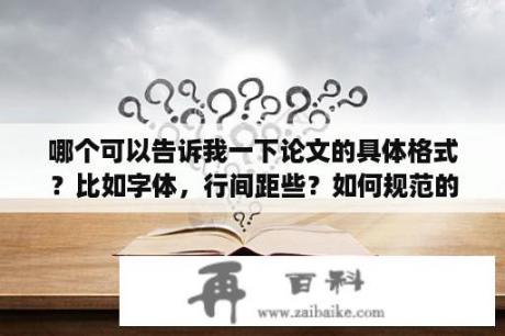 哪个可以告诉我一下论文的具体格式？比如字体，行间距些？如何规范的书写论文？