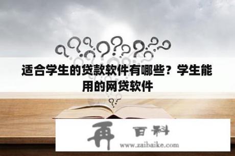 适合学生的贷款软件有哪些？学生能用的网贷软件