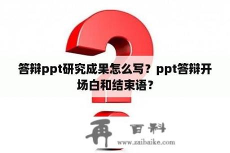 答辩ppt研究成果怎么写？ppt答辩开场白和结束语？