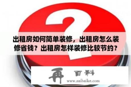 出租房如何简单装修，出租房怎么装修省钱？出租房怎样装修比较节约？