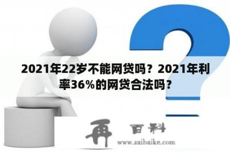 2021年22岁不能网贷吗？2021年利率36%的网贷合法吗？