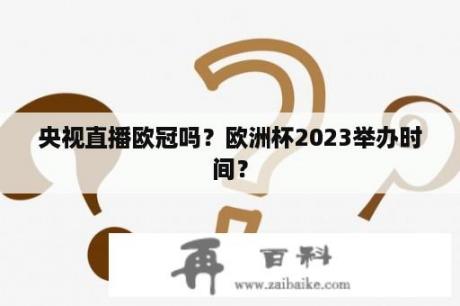 央视直播欧冠吗？欧洲杯2023举办时间？