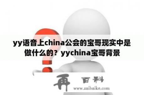 yy语音上china公会的宝哥现实中是做什么的？yychina宝哥背景
