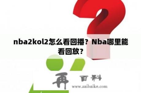 nba2kol2怎么看回播？Nba哪里能看回放？