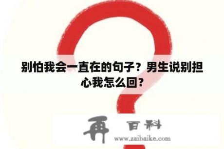 别怕我会一直在的句子？男生说别担心我怎么回？