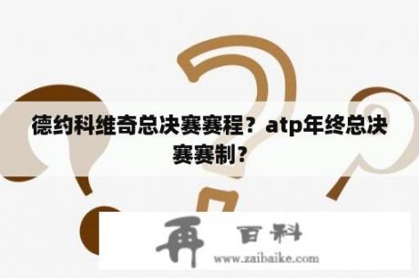 德约科维奇总决赛赛程？atp年终总决赛赛制？