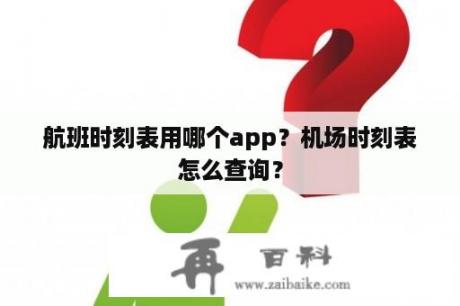 航班时刻表用哪个app？机场时刻表怎么查询？