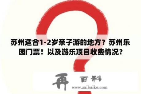 苏州适合1-2岁亲子游的地方？苏州乐园门票！以及游乐项目收费情况？