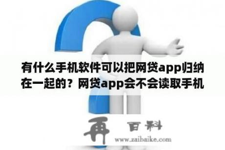 有什么手机软件可以把网贷app归纳在一起的？网贷app会不会读取手机微信？