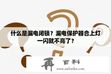 什么是漏电闭锁？漏电保护器合上灯一闪就不亮了？