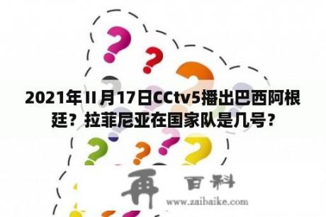 2021年Ⅱ月17日CCtv5播出巴西阿根廷？拉菲尼亚在国家队是几号？