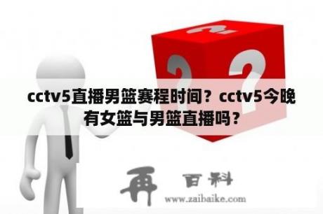 cctv5直播男篮赛程时间？cctv5今晚有女篮与男篮直播吗？