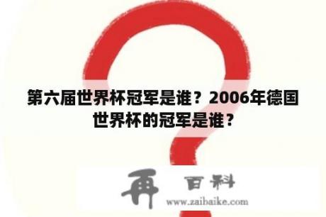 第六届世界杯冠军是谁？2006年德国世界杯的冠军是谁？