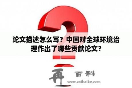 论文描述怎么写？中国对全球环境治理作出了哪些贡献论文？