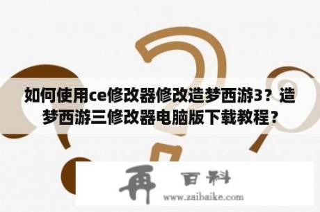 如何使用ce修改器修改造梦西游3？造梦西游三修改器电脑版下载教程？