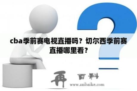 cba季前赛电视直播吗？切尔西季前赛直播哪里看？