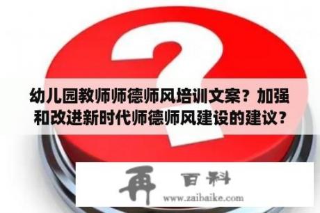 幼儿园教师师德师风培训文案？加强和改进新时代师德师风建设的建议？