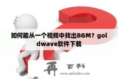如何能从一个视频中找出BGM？goldwave软件下载