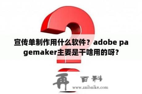 宣传单制作用什么软件？adobe pagemaker主要是干啥用的呀？