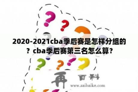 2020-2021cba季后赛是怎样分组的？cba季后赛第三名怎么算？