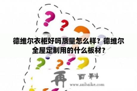 德维尔衣柜好吗质量怎么样？德维尔全屋定制用的什么板材？