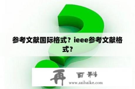 参考文献国际格式？ieee参考文献格式？