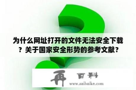 为什么网址打开的文件无法安全下载？关于国家安全形势的参考文献？