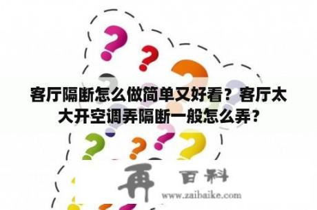 客厅隔断怎么做简单又好看？客厅太大开空调弄隔断一般怎么弄？