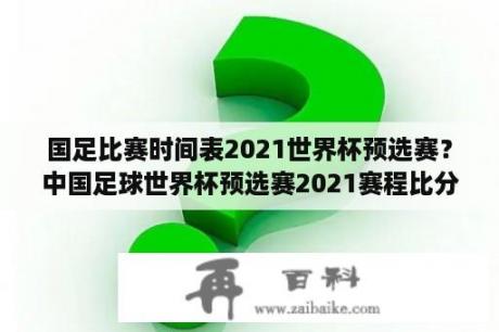 国足比赛时间表2021世界杯预选赛？中国足球世界杯预选赛2021赛程比分？