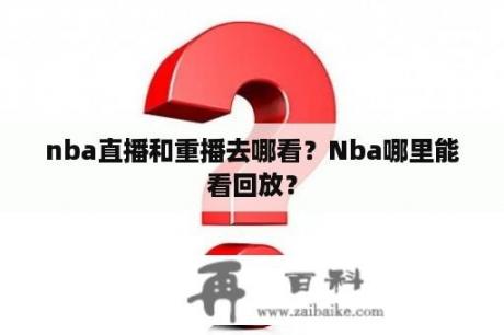 nba直播和重播去哪看？Nba哪里能看回放？