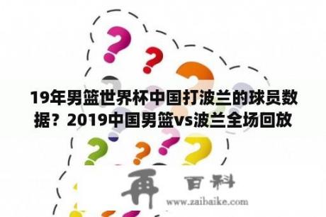 19年男篮世界杯中国打波兰的球员数据？2019中国男篮vs波兰全场回放