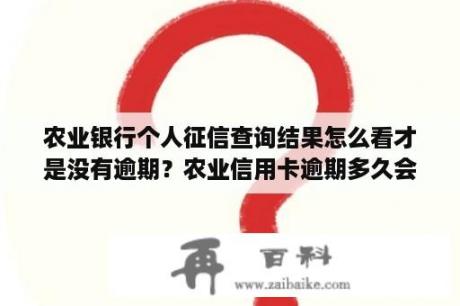 农业银行个人征信查询结果怎么看才是没有逾期？农业信用卡逾期多久会上征信