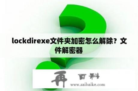 lockdirexe文件夹加密怎么解除？文件解密器